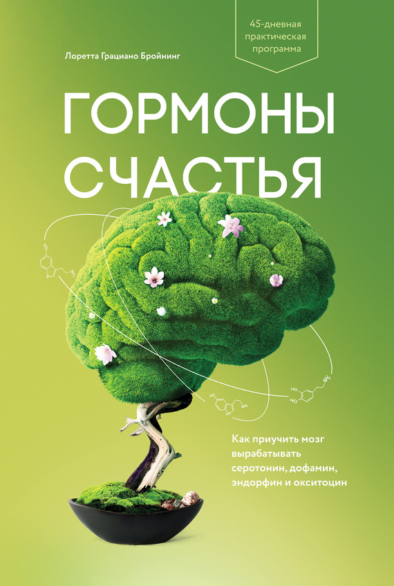 Лоретта Бройнинг  Гормоны счастья. Как приучить мозг вырабатывать серотонин, дофамин, эндорфин и окситоцин, Лоретта Бройнинг 